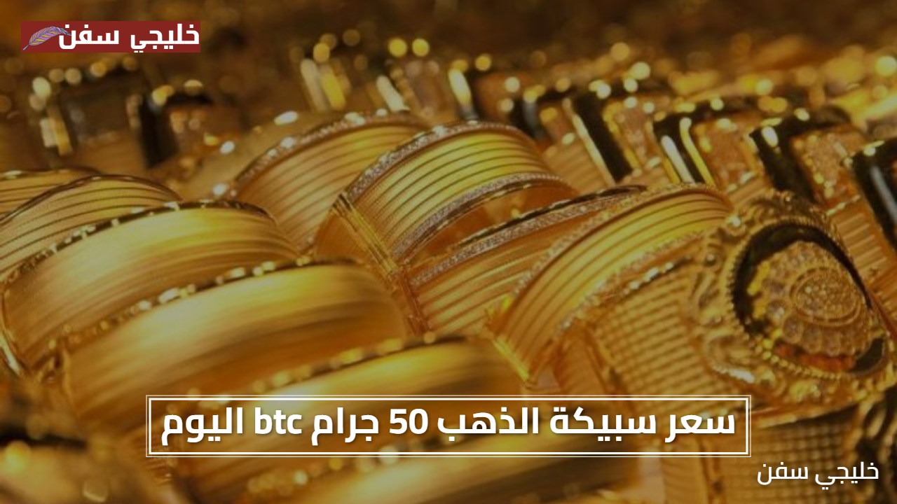 «فرص استثمارية» سعر سبيكة الذهب 50 جرام btc اليوم في الصاغة المصرية يواصل جذب الانتباه