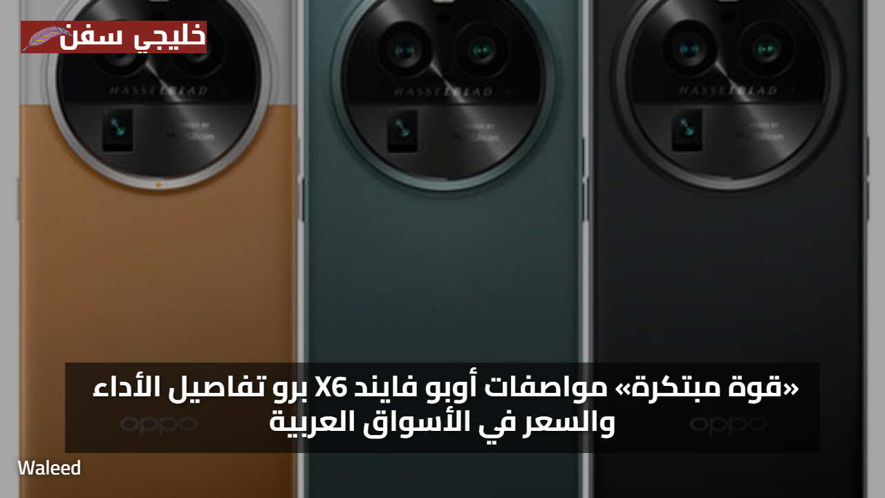 «قوة مبتكرة» مواصفات أوبو فايند X6 برو تفاصيل الأداء والسعر في الأسواق العربية