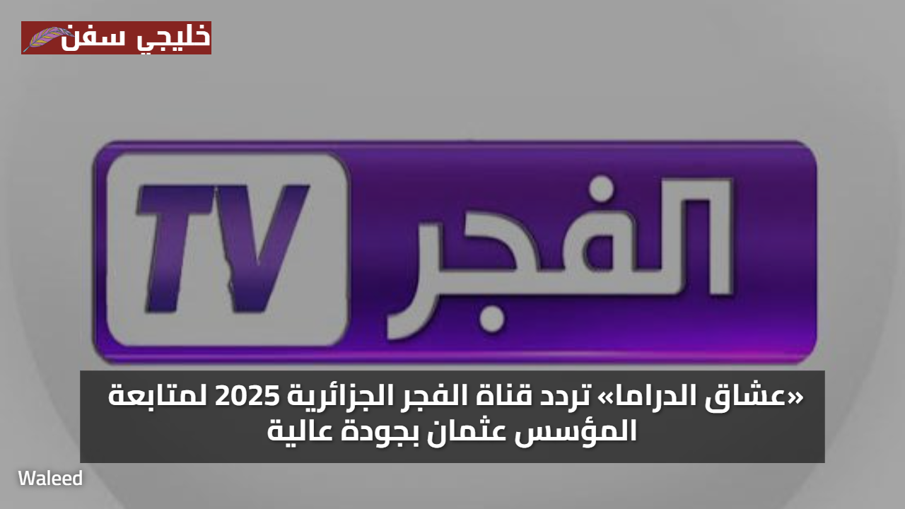 «عشاق الدراما» تردد قناة الفجر الجزائرية 2025 لمتابعة المؤسس عثمان بجودة عالية