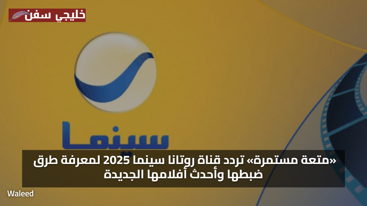 «متعة مستمرة» تردد قناة روتانا سينما 2025 لمعرفة طرق ضبطها وأحدث أفلامها الجديدة