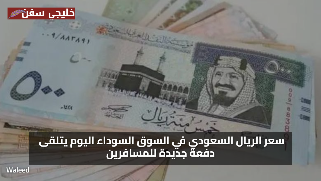 الآن.. سعر الريال السعودي في السوق السوداء يشهد دفعة قوية وسط طلب متزايد من المسافرين