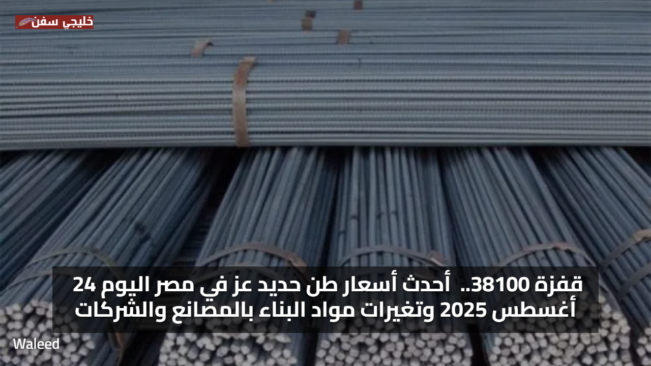 قفزة 38100.. أحدث سعر طن حديد عز في مصر اليوم 24 أغسطس 2025 وتغيرات مواد البناء بالمصانع والشركات