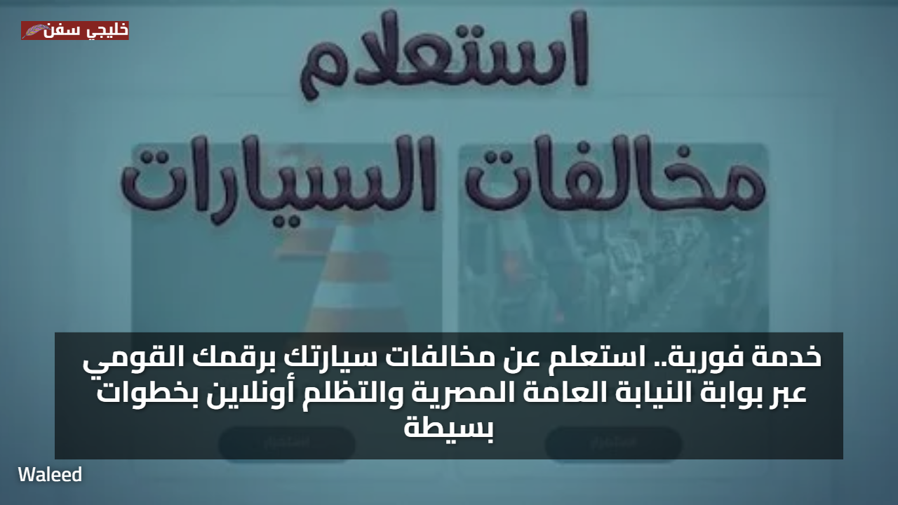 خدمة فورية.. استعلم عن مخالفات سيارتك برقمك القومي عبر بوابة النيابة العامة المصرية والتظلم أونلاين بخطوات بسيطة