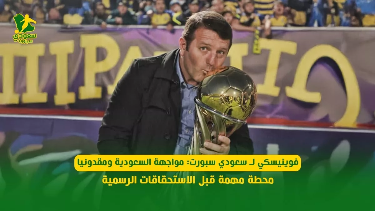 فوينيسكي لـ سعودي سبورت: مواجهة السعودية ومقدونيا محطة مهمة قبل الاستحقاقات الرسمية