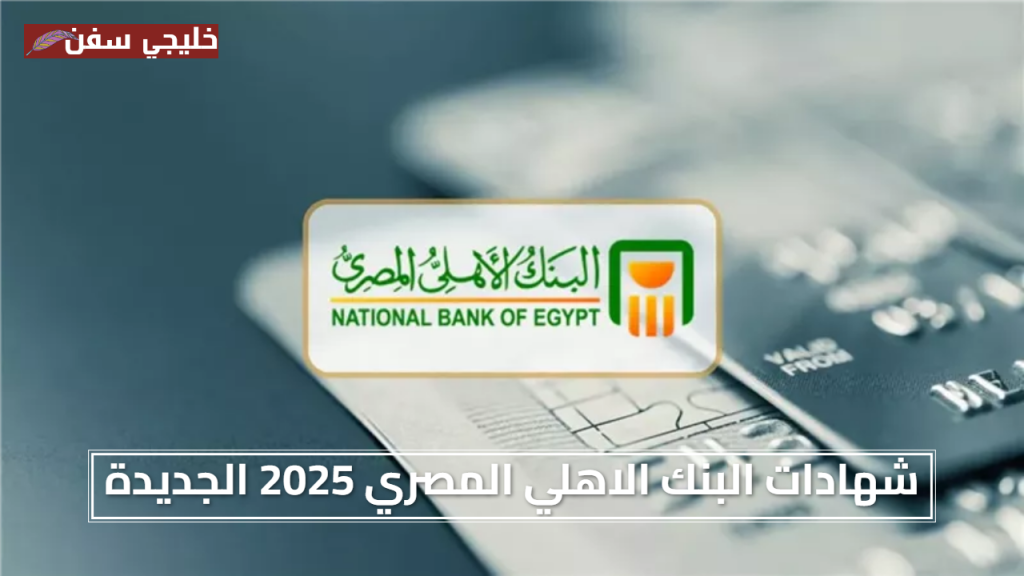 اعلي فائدة شهادات البنك الاهلي المصري 2025 الجديدة تفاصيل ومميزات العائد المتدرج