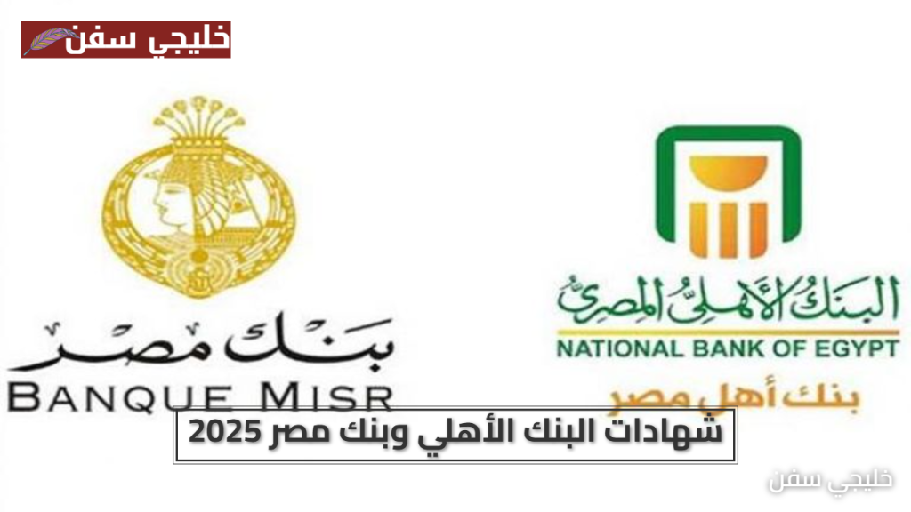 أعلى عائد في شهادات البنك الأهلي وبنك مصر 2025 خيارات تناسب الجميع