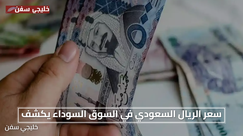 سعر الريال السعودي في السوق السوداء اليوم 27 يوليو 2025 تحركات مفاجئة للمهتمين بأسعار العملات