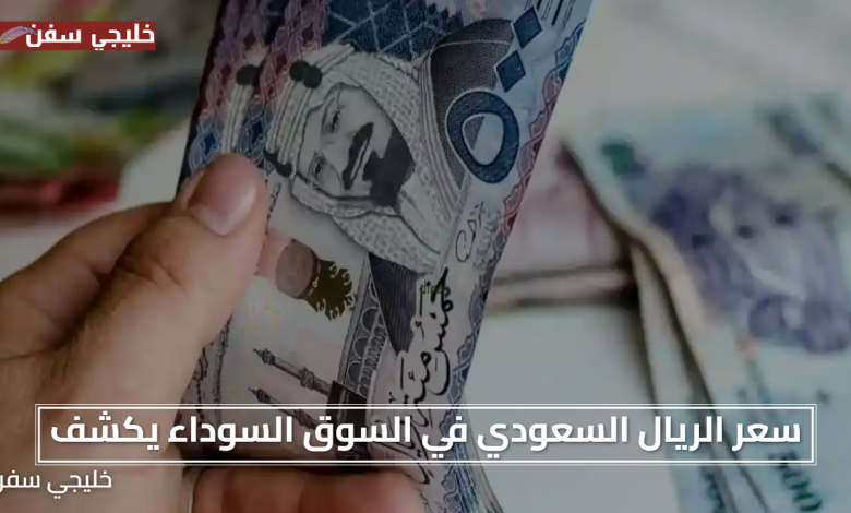 «فرصة اليوم» سعر الريال السعودي في السوق السوداء يكشف تحركات جديدة مفاجئة للمهتمين