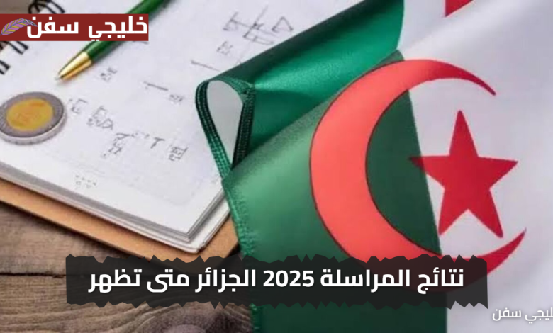 «سارع الآن» نتائج المراسلة 2025 الجزائر متى تظهر وكيف تستعلم عنها بسهولة