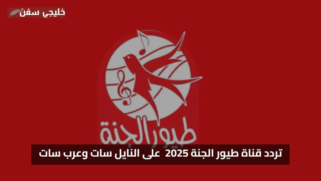 اشارة قوية.. تردد قناة طيور الجنة 2025 والمتوفر مجانًا الآن على النايل سات وعرب سات