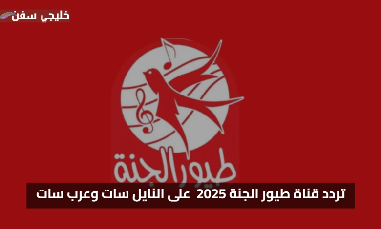 اشارة قوية.. تردد قناة طيور الجنة 2025 والمتوفر مجانًا الآن على النايل سات وعرب سات