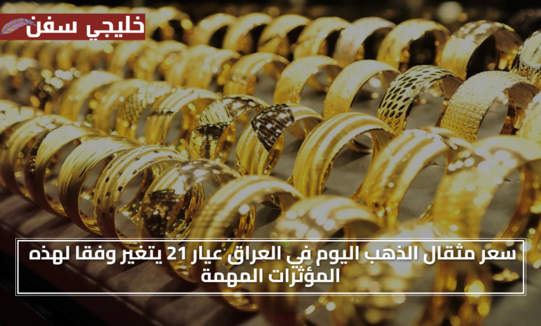 ارتفاع الذهب.. سعر مثقال الذهب اليوم في العراق عيار 21 يتغير وفقا لهذه المؤثرات المهمة