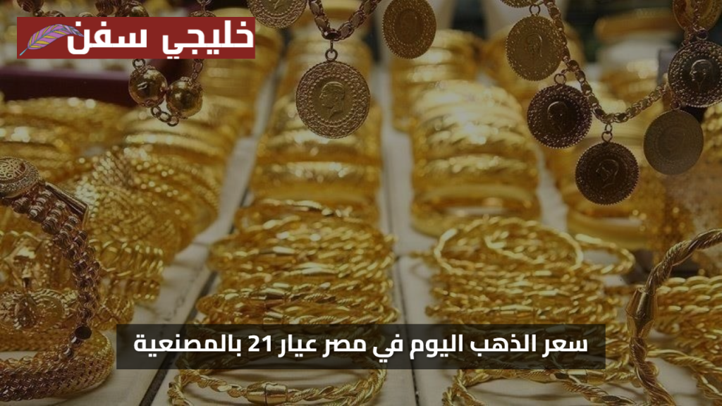 استثمر الان..  سعر الذهب اليوم في مصر عيار 21 بالمصنعية وتغيرات جديدة بالأسعار