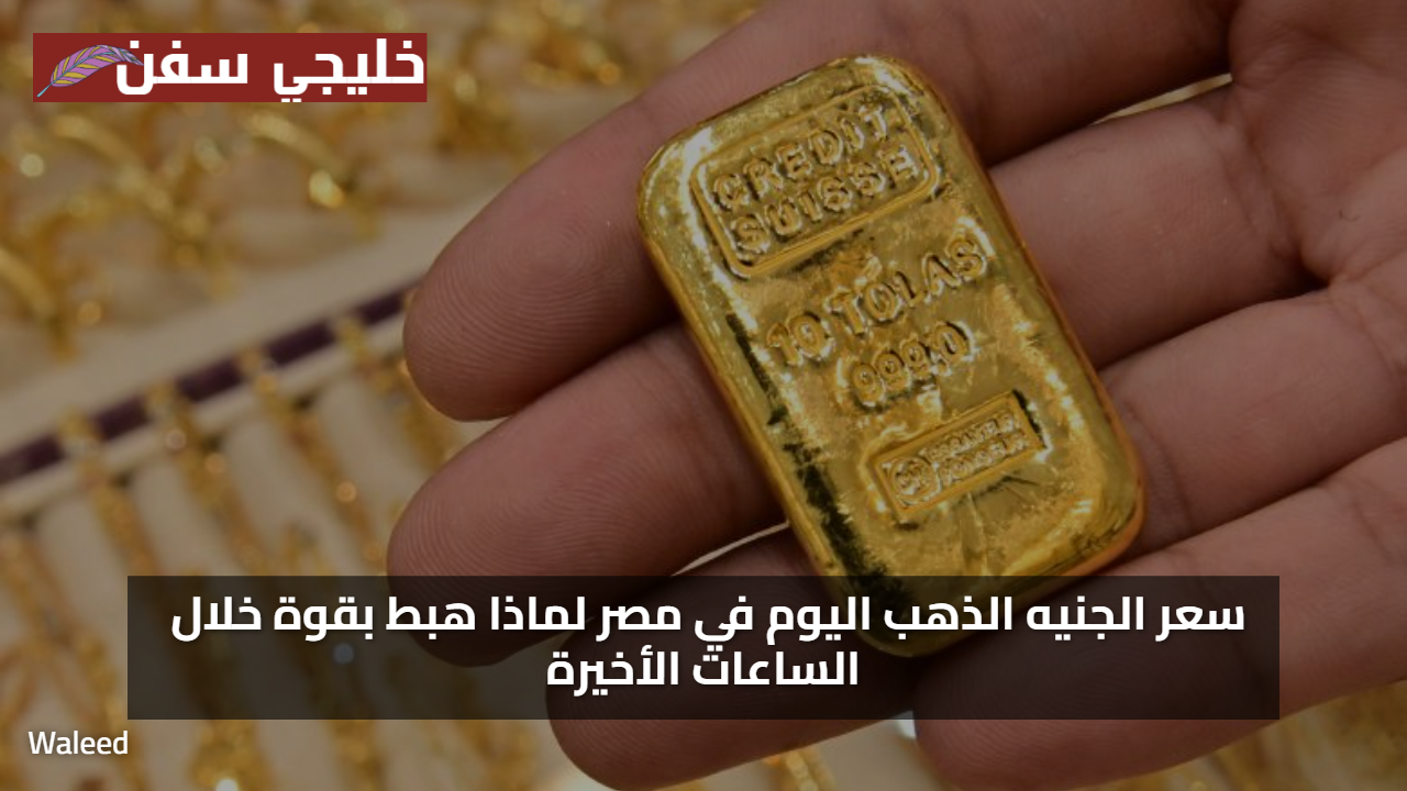 نزل 460 جنيه… سعر الذهب اليوم في مصر لماذا هبط بقوة خلال الساعات الأخيرة
