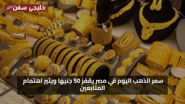 «فرصة مربحة» سعر الذهب اليوم في مصر يقفز 50 جنيها ويثير اهتمام المتابعين