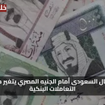 انخفاض سعر الريال السعودى مقابل الجنيه المصري في السوق السوداء والبنوك 28 يوليو 2025 يتغير مع بداية التعاملات البنكية