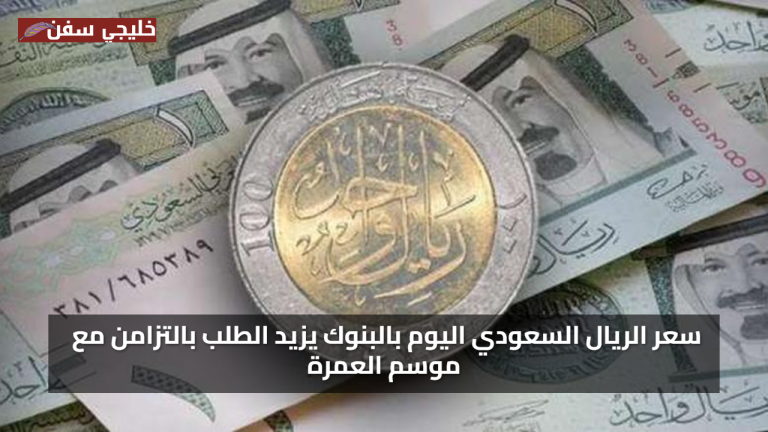 قراءة سوقية.. سعر الريال السعودي اليوم مقابل الجنيه المصري بالبنوك والسوق السوداء يزيد الطلب بالتزامن مع موسم العمرة