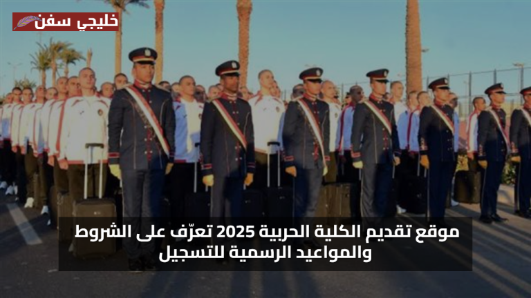 دليل شامل للطلاب… موقع تقديم الكلية الحربية 2025 تعرّف على الشروط والمواعيد الرسمية للتسجيل