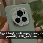 «تفوق مذهل» سعر ومواصفات هونر Magic 6 Pro تكشف مفاجآت في الأداء والتصميم