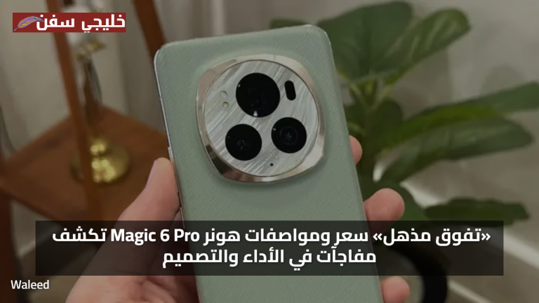 «تفوق مذهل» سعر ومواصفات هونر Magic 6 Pro تكشف مفاجآت في الأداء والتصميم