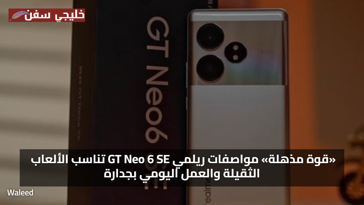 «قوة مذهلة» مواصفات ريلمي GT Neo 6 SE تناسب الألعاب الثقيلة والعمل اليومي بجدارة