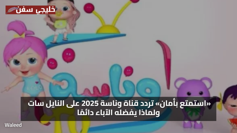 «استمتع بأمان» تردد قناة وناسة 2025 على النايل سات ولماذا يفضله الآباء دائمًا