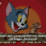 «مزايا مذهلة» تردد قناة توم وجيري كيف تضبط القناة الجديدة بكل سهولة الآن