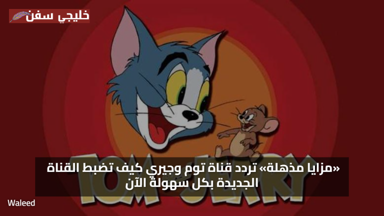 «مزايا مذهلة» تردد قناة توم وجيري كيف تضبط القناة الجديدة بكل سهولة الآن