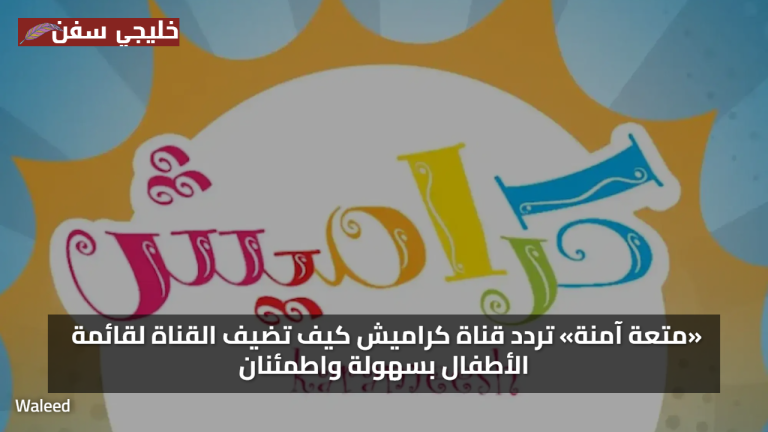 «متعة آمنة» تردد قناة كراميش كيف تضيف القناة لقائمة الأطفال بسهولة واطمئنان