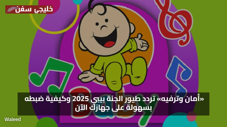«أمان وترفيه» تردد طيور الجنة بيبي 2025 وكيفية ضبطه بسهولة على جهازك الآن
