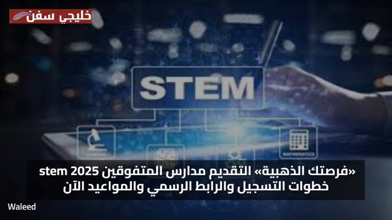 «فرصتك الذهبية» التقديم مدارس المتفوقين stem 2025 خطوات التسجيل والرابط الرسمي والمواعيد الآن