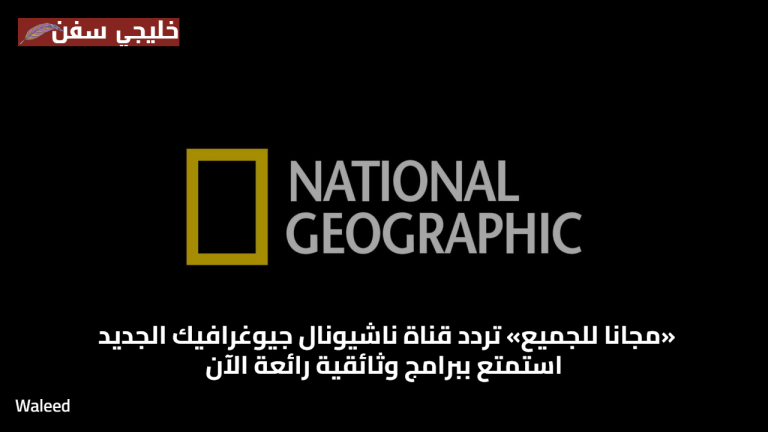 «مجانا للجميع» تردد قناة ناشيونال جيوغرافيك الجديد استمتع ببرامج وثائقية رائعة الآن