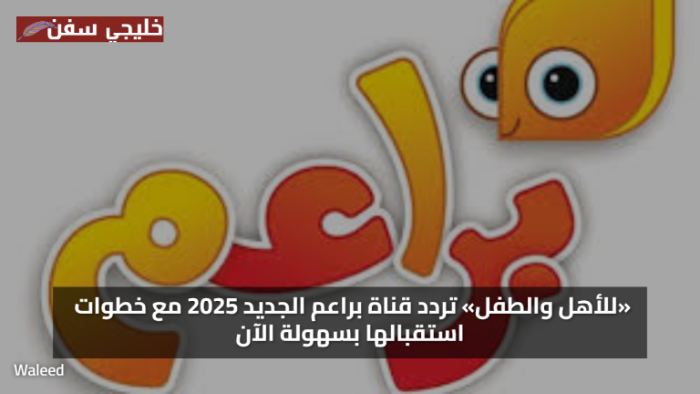«للأهل والطفل» تردد قناة براعم الجديد 2025 مع خطوات استقبالها بسهولة الآن