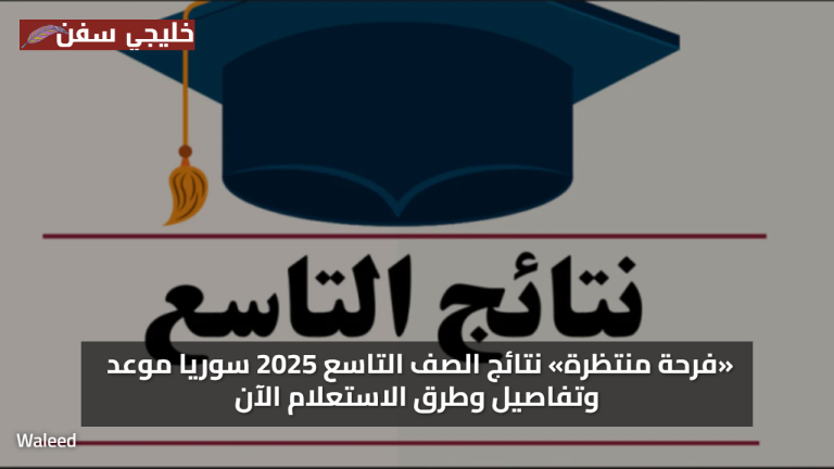«فرحة منتظرة» نتائج الصف التاسع 2025 سوريا موعد وتفاصيل وطرق الاستعلام الآن