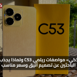 «اقتناء ذكي» مواصفات ريلمي C53 ولماذا يجذب الشباب الباحثين عن تصميم أنيق وسعر مناسب