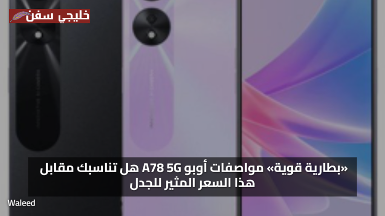 «بطارية قوية» مواصفات أوبو A78 5G هل تناسبك مقابل هذا السعر المثير للجدل