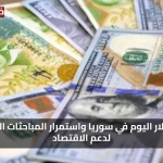 «استقرار ملحوظ» سعر الدولار اليوم في سوريا واستمرار المباحثات السعودية لدعم الاقتصاد