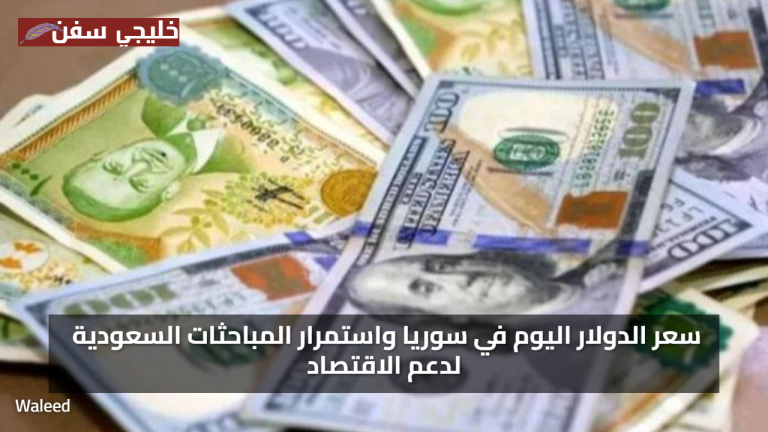 «استقرار ملحوظ» سعر الدولار اليوم في سوريا واستمرار المباحثات السعودية لدعم الاقتصاد