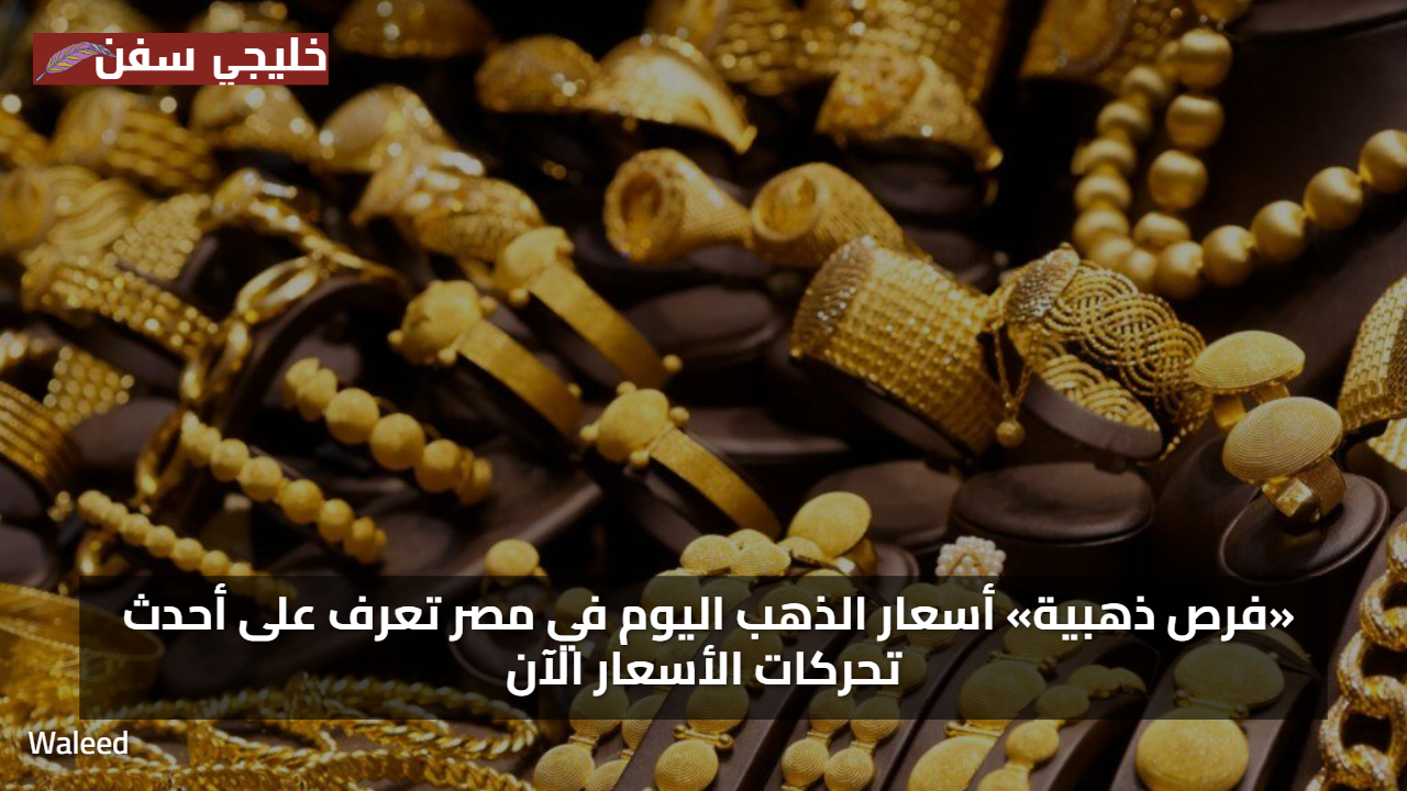 فرص ذهبية في السوق المصري.. أسعار الذهب اليوم في مصر تشهد تغيرات مفاجئة الآن