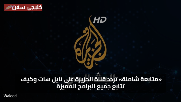 «متابعة شاملة» تردد قناة الجزيرة على نايل سات وكيف تتابع جميع البرامج المميزة