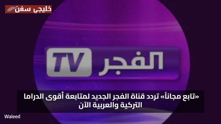 «تابع مجاناً» تردد قناة الفجر الجديد لمتابعة أقوى الدراما التركية والعربية الآن