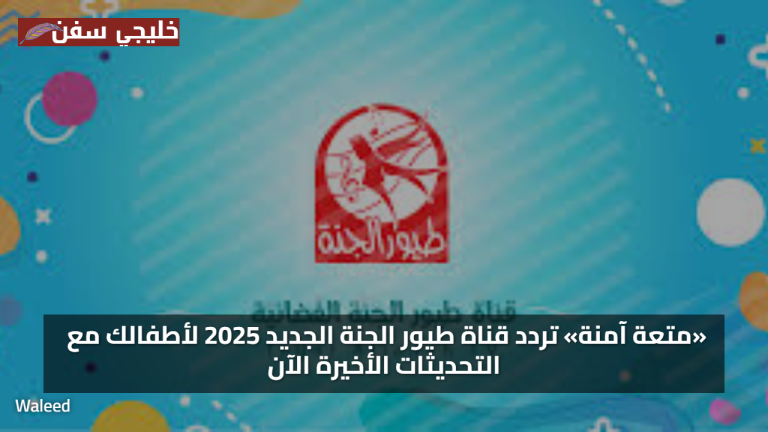 «متعة آمنة» تردد قناة طيور الجنة الجديد 2025 لأطفالك مع التحديثات الأخيرة الآن