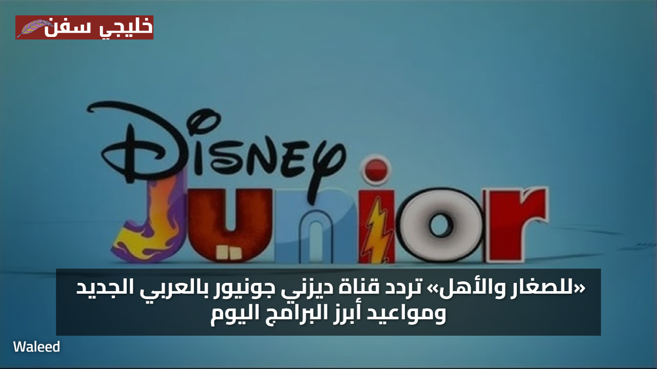 «للصغار والأهل» تردد قناة ديزني جونيور بالعربي الجديد ومواعيد أبرز البرامج اليوم