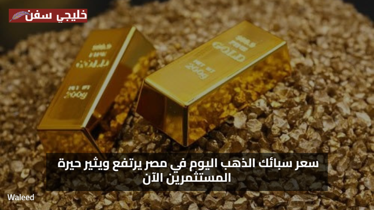 سعر سبائك الذهب اليوم في مصر يرتفع ويثير حيرة المستثمرين الآن