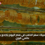 مفاجأة الأسعار الآن.. الذهب يهبط في مصر رغم الصعود العالمي الكبير والمستثمرين في حيرة