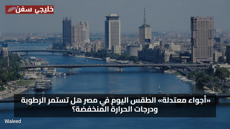 حالة الطقس اليوم… أجواء معتدلة اليوم في مصر هل تستمر درجات الحرارة المنخفضة وسط رطوبة صباحية ملحوظة