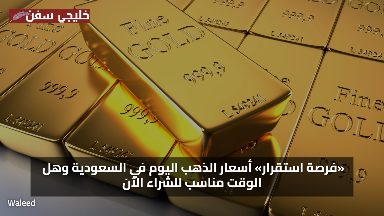 فرصة ذهبية اليوم… سعر الذهب في السعودية يتغير لحظياً وأنت على اطلاع كامل بالأسعار الحالية