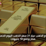 «الآن مباشرة» سعر جرام الذهب عيار 21 سعر الذهب اليوم الخميس في مصر يرتفع 10 جنيهات