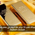تحديث الأسعار: سعر سبيكة ذهب 10 جرام من BTC اليوم في مصر يشهد استقرارًا لافتًا