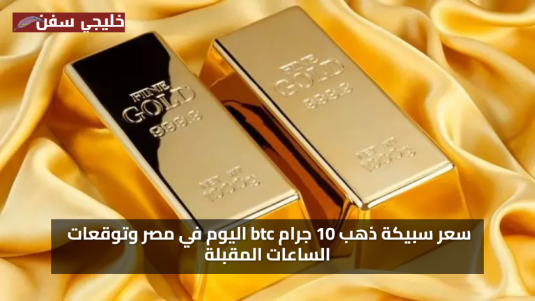 تحديث الأسعار: سعر سبيكة ذهب 10 جرام من BTC اليوم في مصر يشهد استقرارًا لافتًا